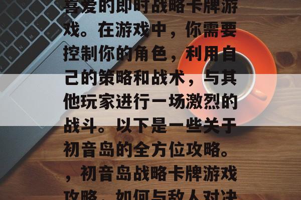 初音岛是一款备受玩家喜爱的即时战略卡牌游戏。在游戏中,你需要控制你的角色,利用自己的策略和战术,与其他玩家进行一场激烈的战斗。以下是一些关于初音岛的全方位攻略。,初音岛战略卡牌游戏攻略,如何与敌人对决? 初音岛是一款备受玩家喜爱的即时战略卡牌游戏。在游戏中,你需要控制你的角色,利用自己的策略和战术,与其他玩家进行一场激烈的战斗。以下是一些关于初音岛的全方位攻略。,初音岛战略卡牌游戏攻略,如何与敌人对决?