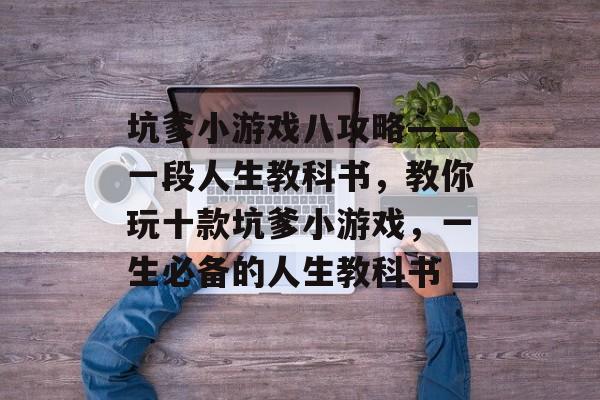 坑爹小游戏八攻略——一段人生教科书,教你玩十款坑爹小游戏,一生必备的人生教科书 坑爹小游戏八攻略——一段人生教科书,教你玩十款坑爹小游戏,一生必备的人生教科书
