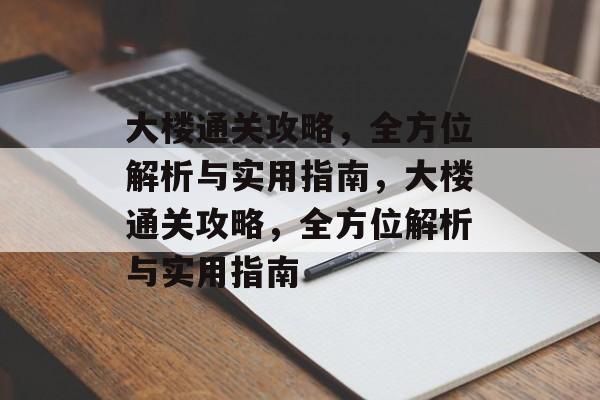大楼通关攻略,全方位解析与实用指南,大楼通关攻略,全方位解析与实用指南 大楼通关攻略,全方位解析与实用指南,大楼通关攻略,全方位解析与实用指南