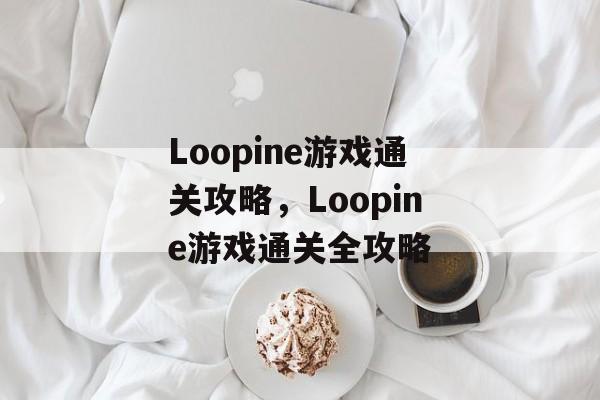 Loopine游戏通关攻略，Loopine游戏通关全攻略
