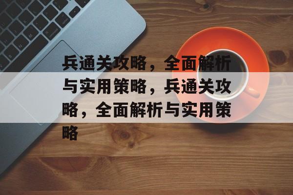 兵通关攻略,全面解析与实用策略,兵通关攻略,全面解析与实用策略 兵通关攻略,全面解析与实用策略,兵通关攻略,全面解析与实用策略