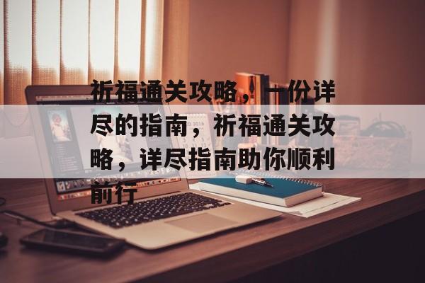 祈福通关攻略,一份详尽的指南,祈福通关攻略,详尽指南助你顺利前行 祈福通关攻略,一份详尽的指南,祈福通关攻略,详尽指南助你顺利前行