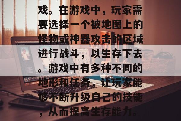 永生劫游戏是一款多人在线生存类角色扮演游戏。在游戏中，玩家需要选择一个被地图上的怪物或神器攻击的区域进行战斗，以生存下去。游戏中有多种不同的地形和任务，让玩家能够不断升级自己的技能，从而提高生存能力。，永生劫，多人在线生存挑战