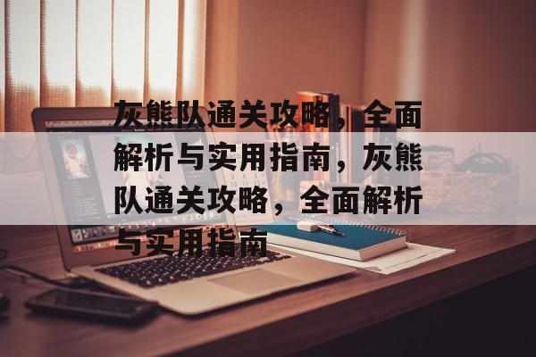 灰熊队通关攻略,全面解析与实用指南,灰熊队通关攻略,全面解析与实用指南 灰熊队通关攻略,全面解析与实用指南,灰熊队通关攻略,全面解析与实用指南