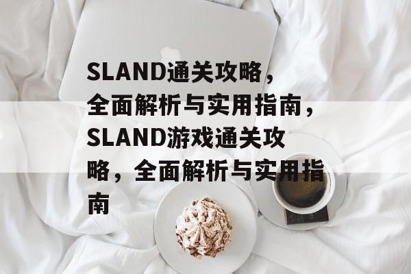 SLAND通关攻略,全面解析与实用指南,SLAND游戏通关攻略,全面解析与实用指南 SLAND通关攻略,全面解析与实用指南,SLAND游戏通关攻略,全面解析与实用指南