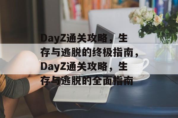 DayZ通关攻略,生存与逃脱的终极指南,DayZ通关攻略,生存与逃脱的全面指南 DayZ通关攻略,生存与逃脱的终极指南,DayZ通关攻略,生存与逃脱的全面指南