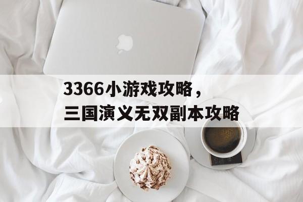 3366小游戏攻略,三国演义无双副本攻略 3366小游戏攻略,三国演义无双副本攻略