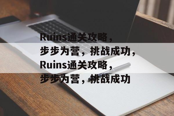 Ruins通关攻略,步步为营,挑战成功,Ruins通关攻略,步步为营,挑战成功 Ruins通关攻略,步步为营,挑战成功,Ruins通关攻略,步步为营,挑战成功
