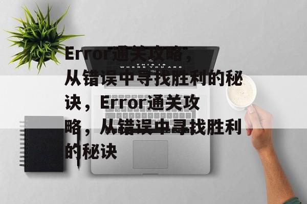 Error通关攻略,从错误中寻找胜利的秘诀,Error通关攻略,从错误中寻找胜利的秘诀 Error通关攻略,从错误中寻找胜利的秘诀,Error通关攻略,从错误中寻找胜利的秘诀