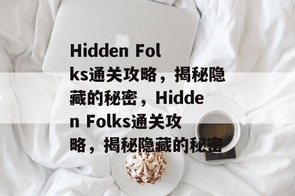 Hidden Folks通关攻略,揭秘隐藏的秘密,Hidden Folks通关攻略,揭秘隐藏的秘密 Hidden Folks通关攻略,揭秘隐藏的秘密,Hidden Folks通关攻略,揭秘隐藏的秘密