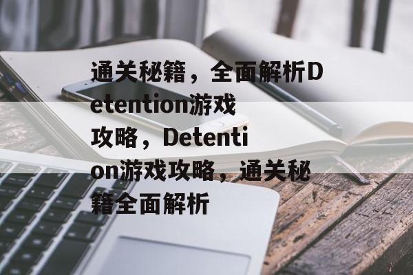 通关秘籍，全面解析Detention游戏攻略，Detention游戏攻略，通关秘籍全面解析