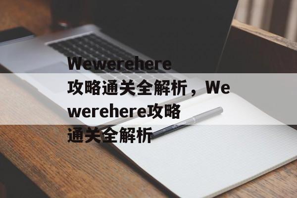 Wewerehere攻略通关全解析,Wewerehere攻略通关全解析 Wewerehere攻略通关全解析,Wewerehere攻略通关全解析