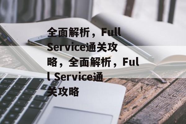 全面解析，Full Service通关攻略，全面解析，Full Service通关攻略