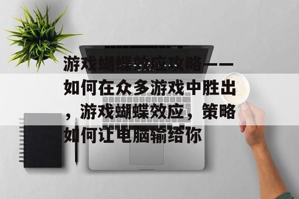 游戏蝴蝶效应攻略——如何在众多游戏中胜出，游戏蝴蝶效应，策略如何让电脑输给你