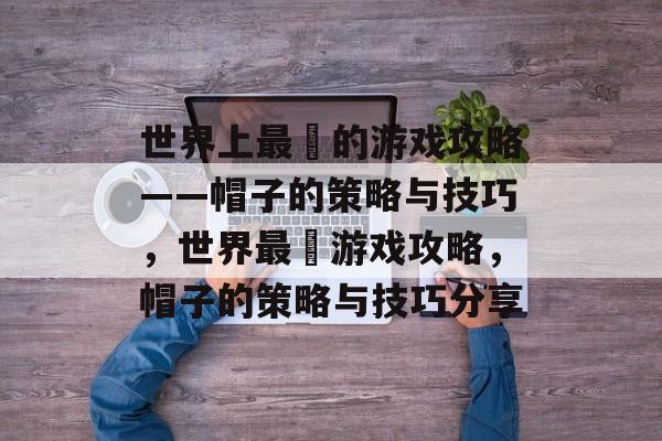 世界上最囧的游戏攻略——帽子的策略与技巧，世界最囧游戏攻略，帽子的策略与技巧分享