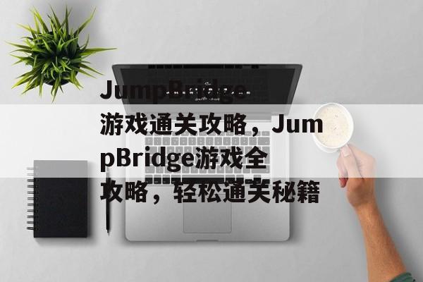 JumpBridge游戏通关攻略，JumpBridge游戏全攻略，轻松通关秘籍