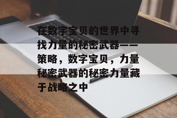 在数字宝贝的世界中寻找力量的秘密武器——策略,数字宝贝,力量秘密武器的秘密力量藏于战略之中 在数字宝贝的世界中寻找力量的秘密武器——策略,数字宝贝,力量秘密武器的秘密力量藏于战略之中