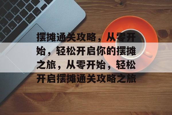 摆摊通关攻略，从零开始，轻松开启你的摆摊之旅，从零开始，轻松开启摆摊通关攻略之旅