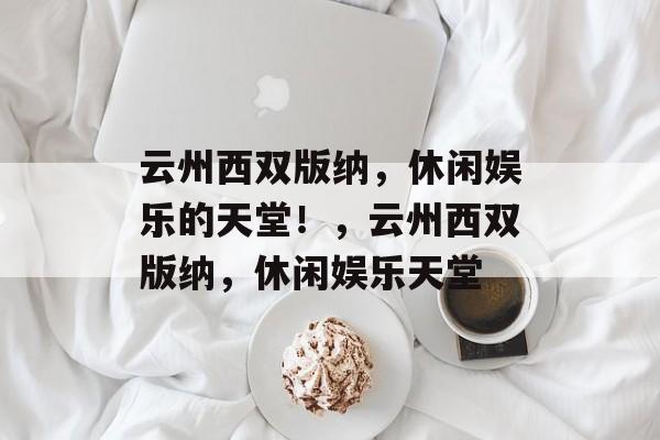 云州西双版纳,休闲娱乐的天堂!,云州西双版纳,休闲娱乐天堂 云州西双版纳,休闲娱乐的天堂!,云州西双版纳,休闲娱乐天堂