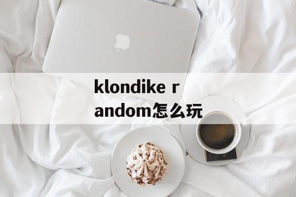 klondike random怎么玩 klondike random怎么玩