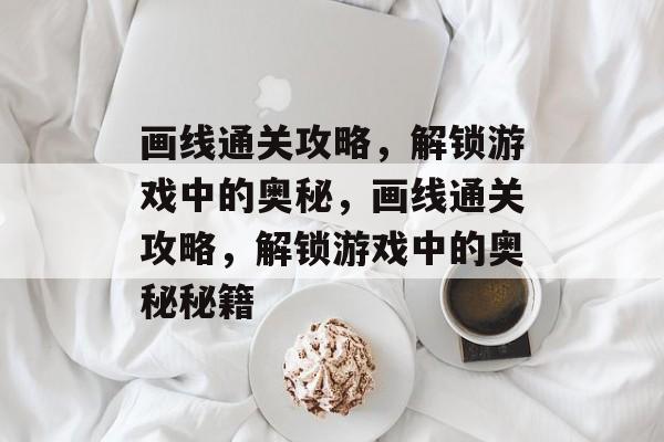 画线通关攻略,解锁游戏中的奥秘,画线通关攻略,解锁游戏中的奥秘秘籍 画线通关攻略,解锁游戏中的奥秘,画线通关攻略,解锁游戏中的奥秘秘籍