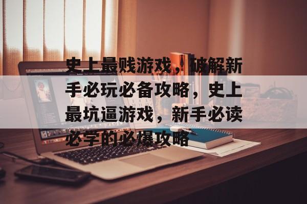 史上最贱游戏,破解新手必玩必备攻略,史上最坑逼游戏,新手必读必学的必爆攻略 史上最贱游戏,破解新手必玩必备攻略,史上最坑逼游戏,新手必读必学的必爆攻略