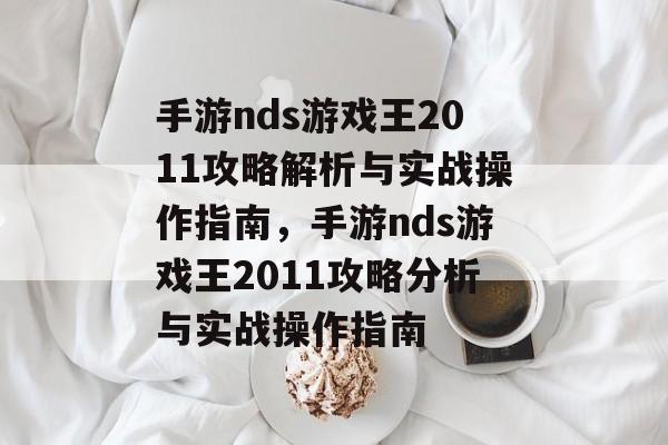 手游nds游戏王2011攻略解析与实战操作指南,手游nds游戏王2011攻略分析与实战操作指南 手游nds游戏王2011攻略解析与实战操作指南,手游nds游戏王2011攻略分析与实战操作指南