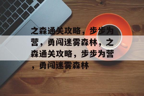 之森通关攻略,步步为营,勇闯迷雾森林,之森通关攻略,步步为营,勇闯迷雾森林 之森通关攻略,步步为营,勇闯迷雾森林,之森通关攻略,步步为营,勇闯迷雾森林
