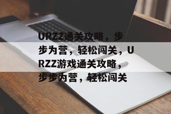 URZZ通关攻略，步步为营，轻松闯关，URZZ游戏通关攻略，步步为营，轻松闯关