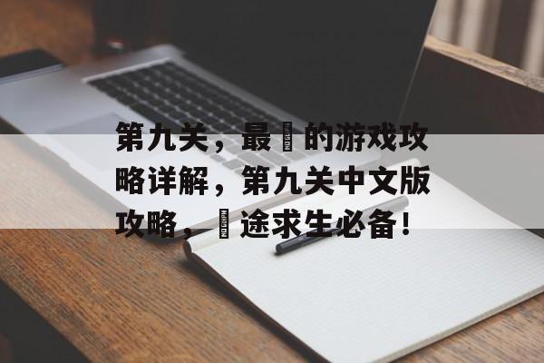 第九关,最囧的游戏攻略详解,第九关中文版攻略,囧途求生必备! 第九关,最囧的游戏攻略详解,第九关中文版攻略,囧途求生必备!