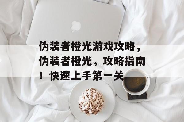 伪装者橙光游戏攻略,伪装者橙光,攻略指南!快速上手第一关 伪装者橙光游戏攻略,伪装者橙光,攻略指南!快速上手第一关