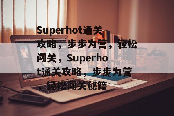 Superhot通关攻略,步步为营,轻松闯关,Superhot通关攻略,步步为营,轻松闯关秘籍 Superhot通关攻略,步步为营,轻松闯关,Superhot通关攻略,步步为营,轻松闯关秘籍