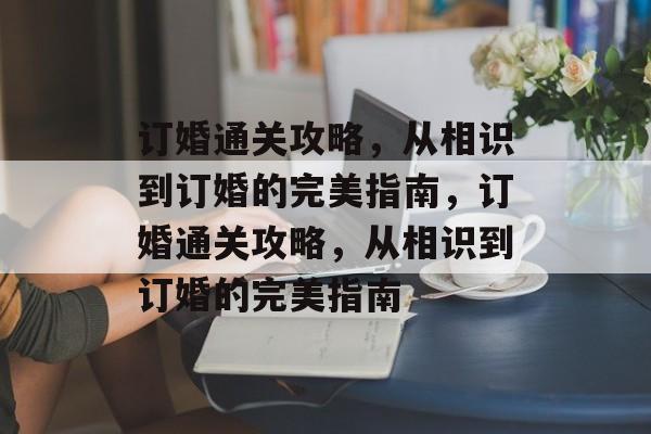 订婚通关攻略，从相识到订婚的完美指南，订婚通关攻略，从相识到订婚的完美指南