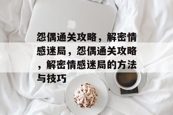 怨偶通关攻略，解密情感迷局，怨偶通关攻略，解密情感迷局的方法与技巧