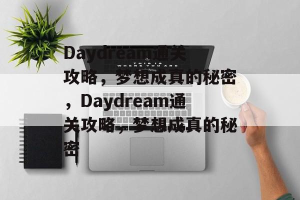 Daydream通关攻略,梦想成真的秘密,Daydream通关攻略,梦想成真的秘密 Daydream通关攻略,梦想成真的秘密,Daydream通关攻略,梦想成真的秘密