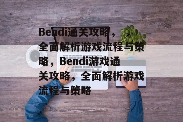 Bendi通关攻略,全面解析游戏流程与策略,Bendi游戏通关攻略,全面解析游戏流程与策略 Bendi通关攻略,全面解析游戏流程与策略,Bendi游戏通关攻略,全面解析游戏流程与策略