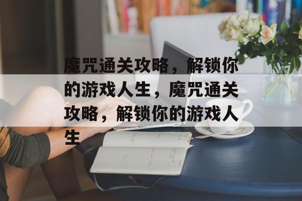 魔咒通关攻略,解锁你的游戏人生,魔咒通关攻略,解锁你的游戏人生 魔咒通关攻略,解锁你的游戏人生,魔咒通关攻略,解锁你的游戏人生