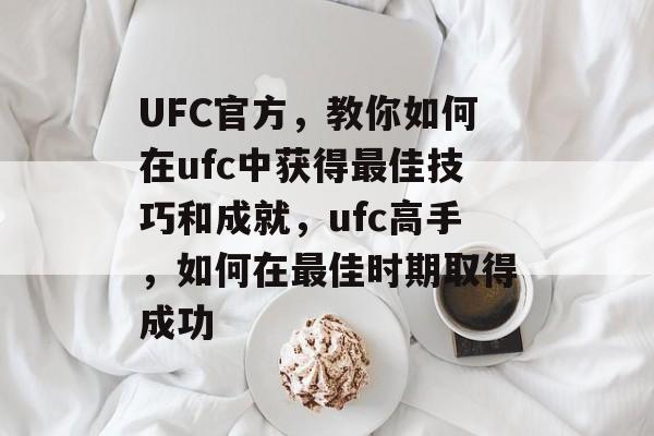 UFC官方,教你如何在ufc中获得最佳技巧和成就,ufc高手,如何在最佳时期取得成功 UFC官方,教你如何在ufc中获得最佳技巧和成就,ufc高手,如何在最佳时期取得成功