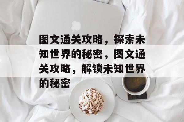 图文通关攻略,探索未知世界的秘密,图文通关攻略,解锁未知世界的秘密 图文通关攻略,探索未知世界的秘密,图文通关攻略,解锁未知世界的秘密