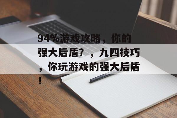 94%游戏攻略，你的强大后盾？，九四技巧，你玩游戏的强大后盾！
