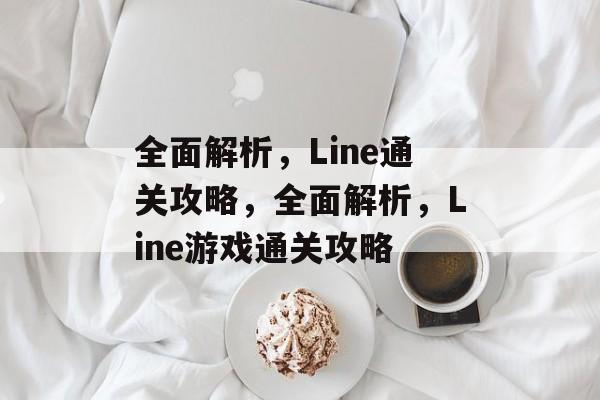 全面解析,Line通关攻略,全面解析,Line游戏通关攻略 全面解析,Line通关攻略,全面解析,Line游戏通关攻略