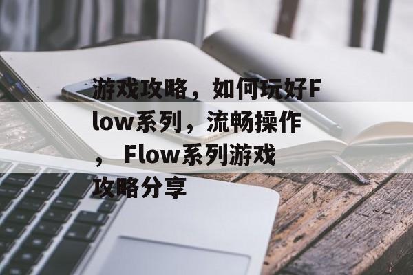 游戏攻略，如何玩好Flow系列，流畅操作， Flow系列游戏攻略分享