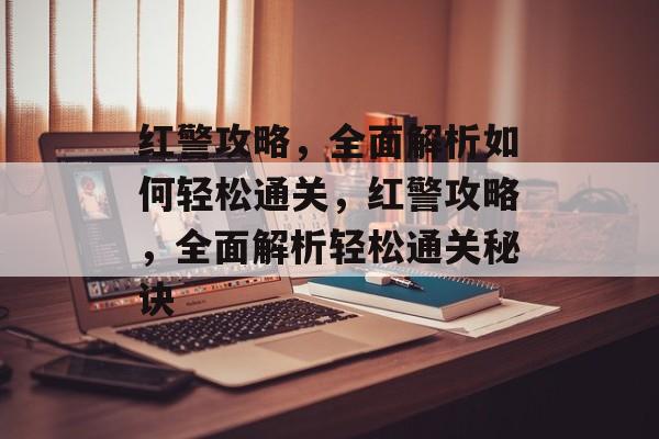 红警攻略,全面解析如何轻松通关,红警攻略,全面解析轻松通关秘诀 红警攻略,全面解析如何轻松通关,红警攻略,全面解析轻松通关秘诀