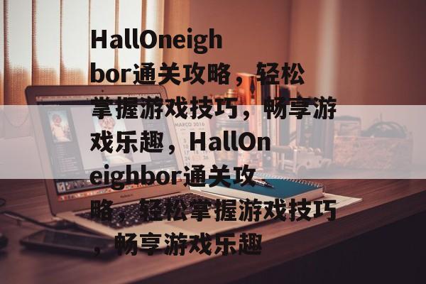 HallOneighbor通关攻略,轻松掌握游戏技巧,畅享游戏乐趣,HallOneighbor通关攻略,轻松掌握游戏技巧,畅享游戏乐趣 HallOneighbor通关攻略,轻松掌握游戏技巧,畅享游戏乐趣,HallOneighbor通关攻略,轻松掌握游戏技巧,畅享游戏乐趣