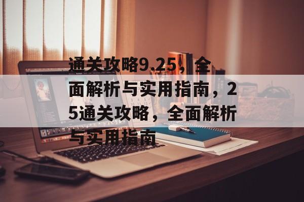 通关攻略9.25,全面解析与实用指南,25通关攻略,全面解析与实用指南 通关攻略9.25,全面解析与实用指南,25通关攻略,全面解析与实用指南