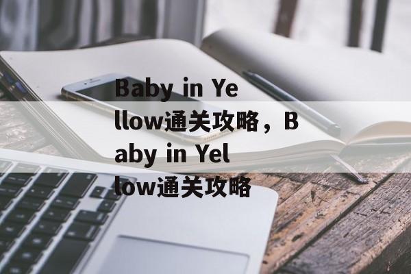 Baby in Yellow通关攻略,Baby in Yellow通关攻略 Baby in Yellow通关攻略,Baby in Yellow通关攻略
