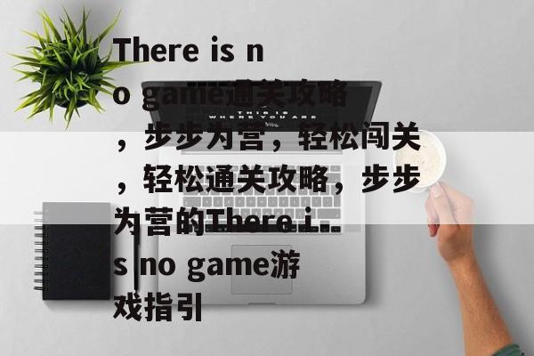 There is no game通关攻略,步步为营,轻松闯关,轻松通关攻略,步步为营的There is no game游戏指引 There is no game通关攻略,步步为营,轻松闯关,轻松通关攻略,步步为营的There is no game游戏指引