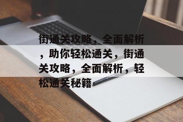 街通关攻略,全面解析,助你轻松通关,街通关攻略,全面解析,轻松通关秘籍 街通关攻略,全面解析,助你轻松通关,街通关攻略,全面解析,轻松通关秘籍