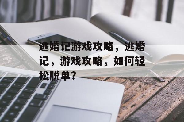 逃婚记游戏攻略,逃婚记,游戏攻略,如何轻松脱单? 逃婚记游戏攻略,逃婚记,游戏攻略,如何轻松脱单?