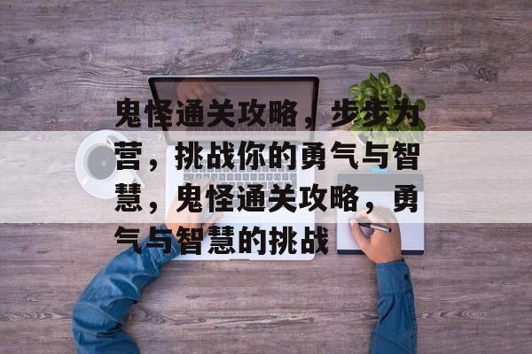 鬼怪通关攻略,步步为营,挑战你的勇气与智慧,鬼怪通关攻略,勇气与智慧的挑战 鬼怪通关攻略,步步为营,挑战你的勇气与智慧,鬼怪通关攻略,勇气与智慧的挑战